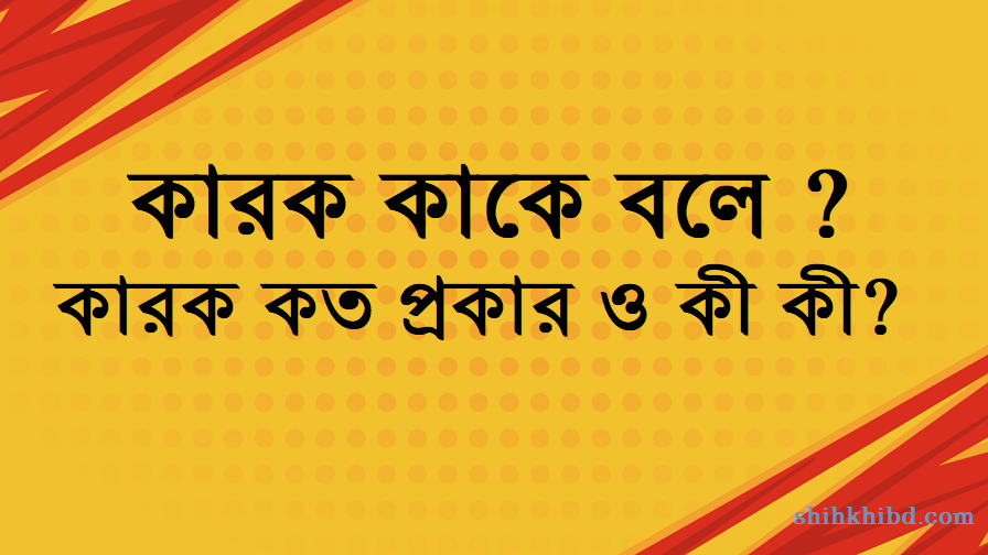 কারক কাকে বলে ? কারক কত প্রকার ? কী কী ?